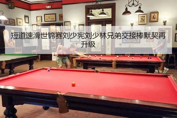 短道速滑世锦赛刘少宪刘少林兄弟交接棒默契再升级