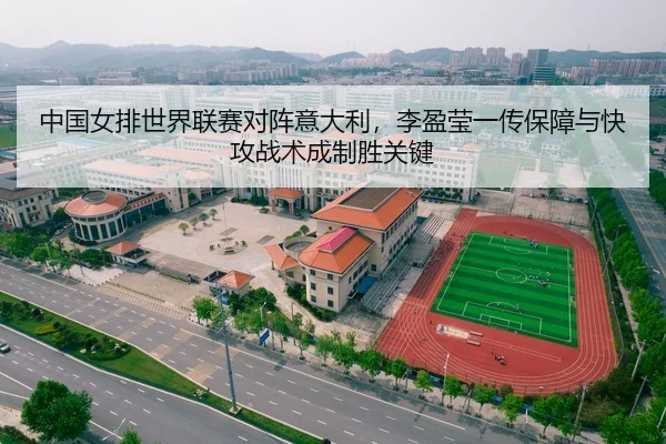 中国女排世界联赛对阵意大利，李盈莹一传保障与快攻战术成制胜关键