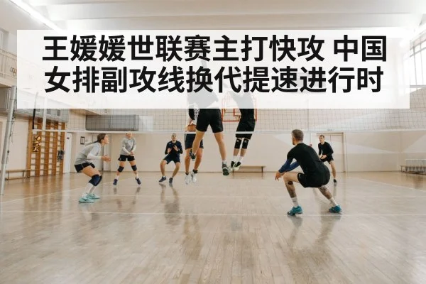 王媛媛世联赛主打快攻 中国女排副攻线换代提速进行时