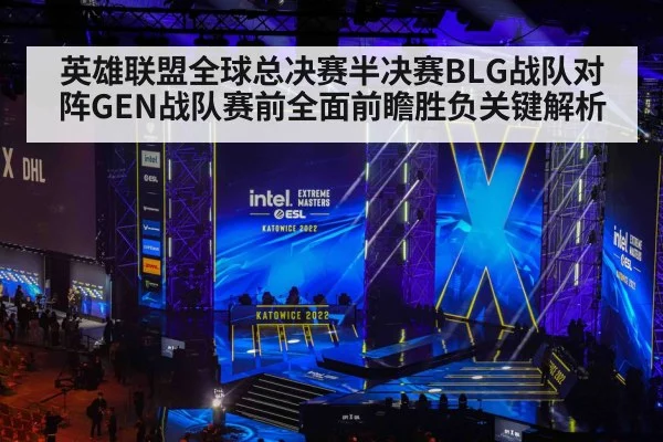 英雄联盟全球总决赛半决赛BLG战队对阵GEN战队赛前全面前瞻胜负关键解析