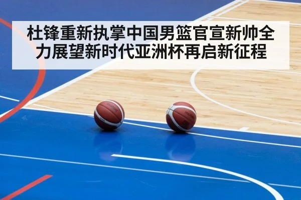 杜锋重新执掌中国男篮官宣新帅全力展望新时代亚洲杯再启新征程
