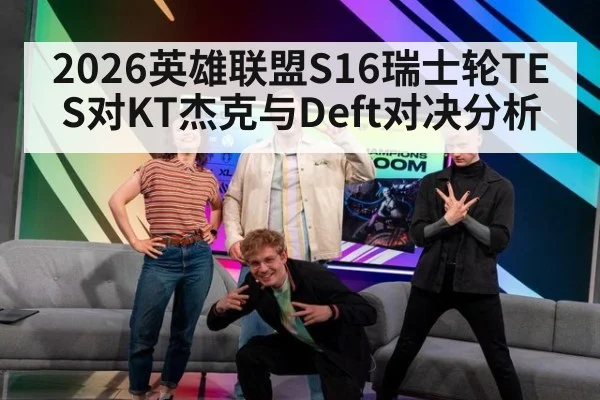 2026英雄联盟S16瑞士轮TES对KT杰克与Deft对决分析